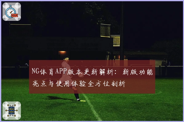 NG体育APP版本更新解析：新版功能亮点与使用体验全方位剖析