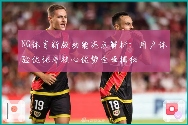 NG体育新版功能亮点解析：用户体验优化与核心优势全面揭秘