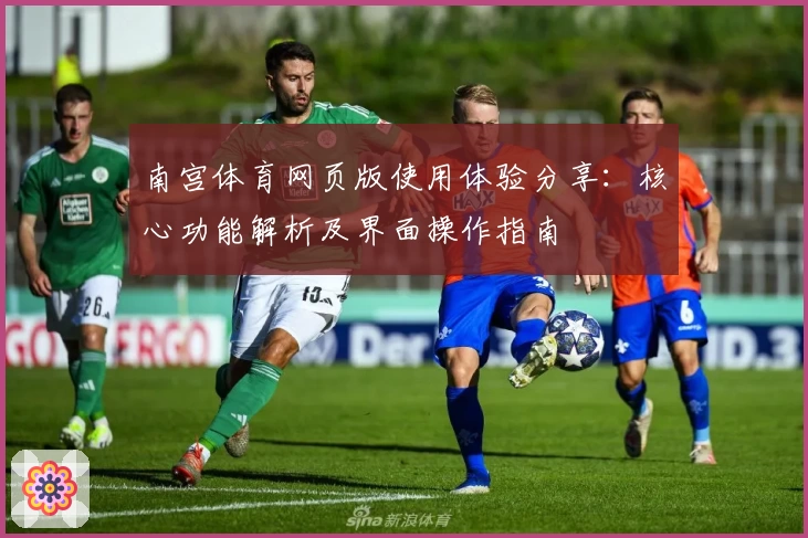 南宫体育网页版使用体验分享：核心功能解析及界面操作指南