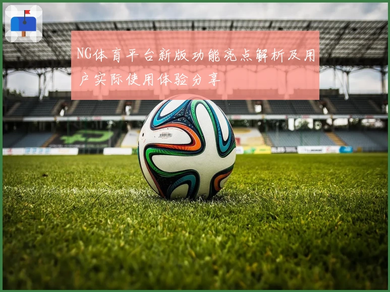 NG体育平台新版功能亮点解析及用户实际使用体验分享