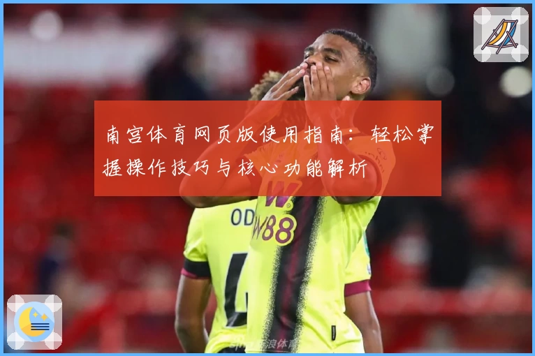 南宫体育网页版使用指南：轻松掌握操作技巧与核心功能解析