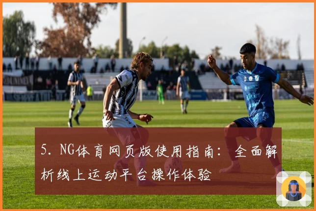 5. NG体育网页版使用指南：全面解析线上运动平台操作体验