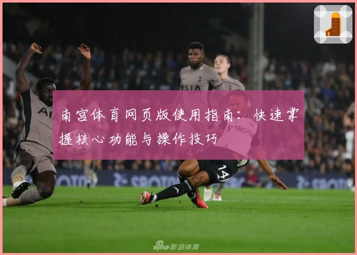 南宫体育网页版使用指南：快速掌握核心功能与操作技巧