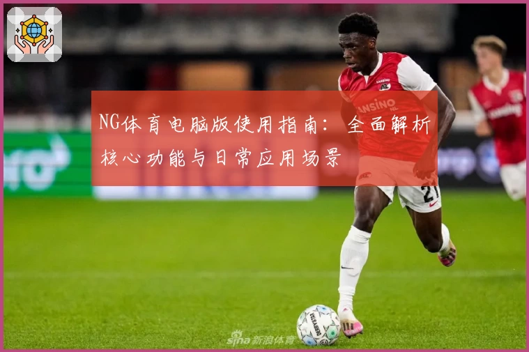 NG体育电脑版使用指南：全面解析核心功能与日常应用场景