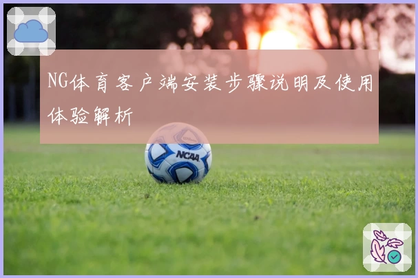 NG体育客户端安装步骤说明及使用体验解析