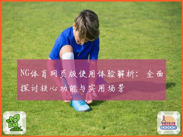 NG体育网页版使用体验解析：全面探讨核心功能与实用场景