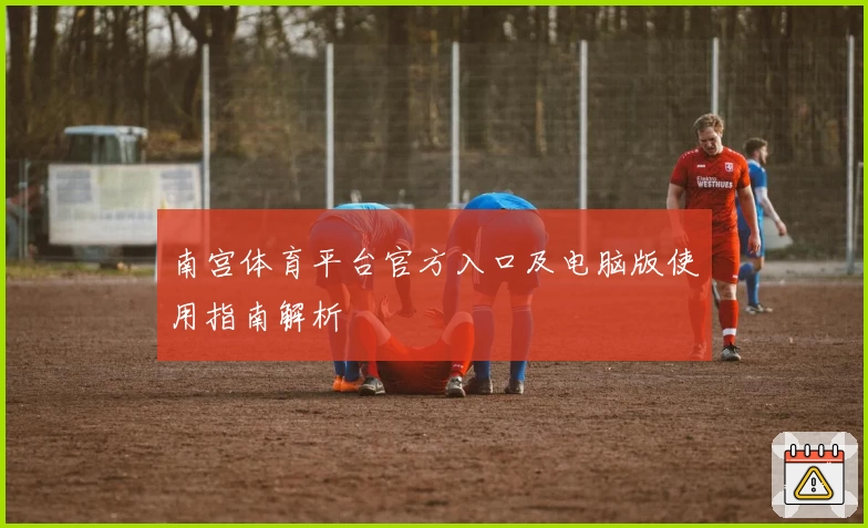 南宫体育平台官方入口及电脑版使用指南解析