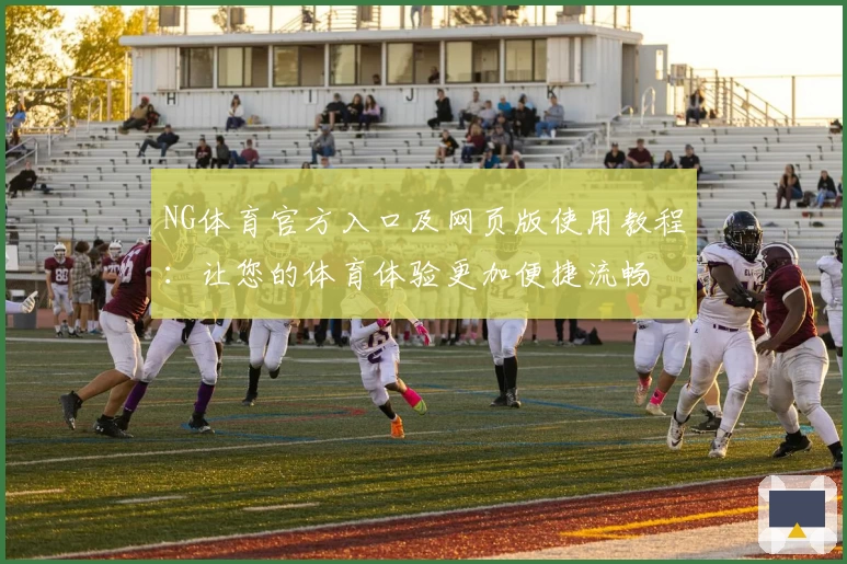NG体育官方入口及网页版使用教程：让您的体育体验更加便捷流畅