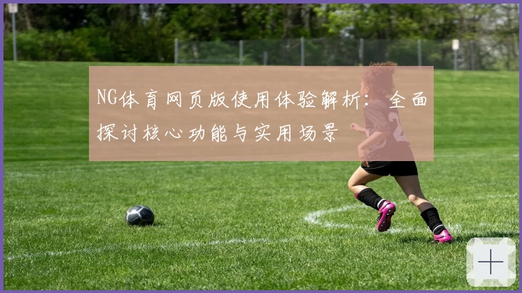 NG体育网页版使用体验解析：全面探讨核心功能与实用场景