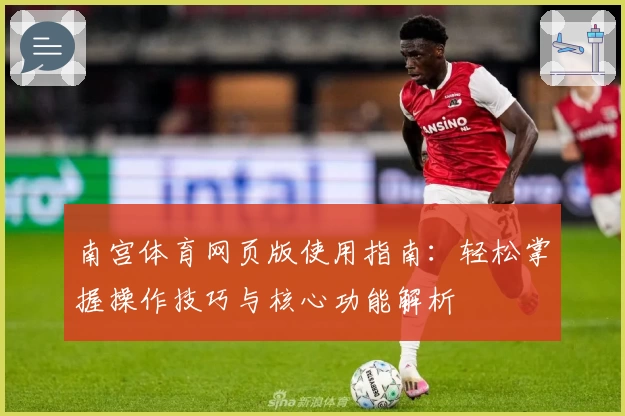 南宫体育网页版使用指南：轻松掌握操作技巧与核心功能解析