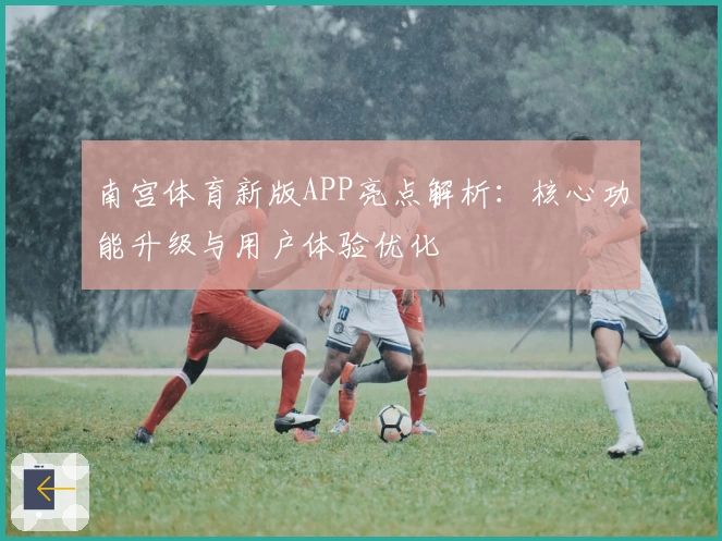 南宫体育新版APP亮点解析：核心功能升级与用户体验优化