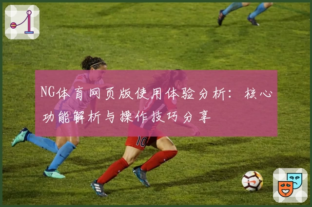 NG体育网页版使用体验分析：核心功能解析与操作技巧分享