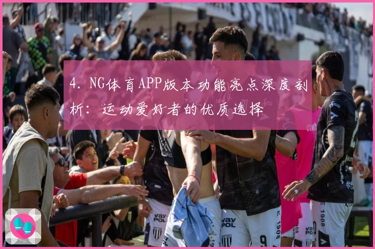 4. NG体育APP版本功能亮点深度剖析：运动爱好者的优质选择