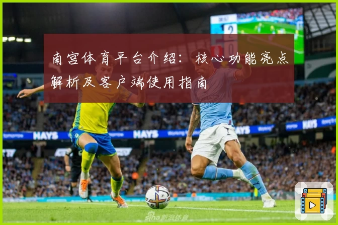 南宫体育平台介绍：核心功能亮点解析及客户端使用指南