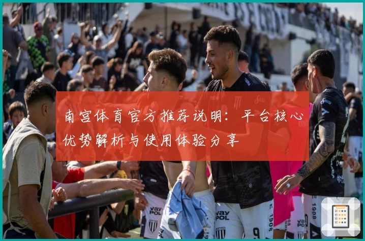 南宫体育官方推荐说明：平台核心优势解析与使用体验分享