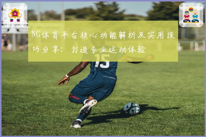 NG体育平台核心功能解析及实用技巧分享：打造专业运动体验