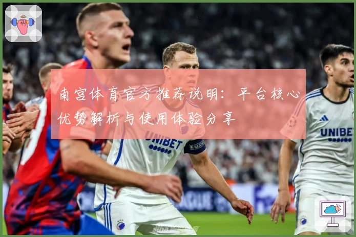 南宫体育官方推荐说明：平台核心优势解析与使用体验分享